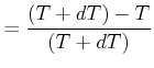 $\displaystyle =\frac{\left( T+dT\right) -T}{\left( T+dT\right) }$