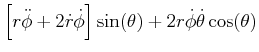 $\displaystyle \left[ r\ddot{\phi}+2\dot{r}\dot{\phi}\right] \sin(\theta)+2r\dot{\phi }\dot{\theta}\cos(\theta)$
