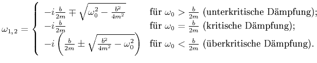 $\displaystyle \omega_{1\text{,} 2} = \left\{ \begin{array}{ll} -i\frac{b}{2m} ...
...\frac{b}{2m}$ ({\uml u}berkritische D{\uml a}mpfung).}   \end{array} \right.$