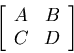 \begin{displaymath}\left[\begin{array}{cc}
A & B \\
C & D \\
\end{array}\right]\end{displaymath}