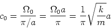 \begin{displaymath}c_0 = \frac{\Omega_0}{\pi/a} = \frac{\Omega_0 a}{\pi}= \frac{1}{\pi}\sqrt{\frac{k}{m}}a\end{displaymath}