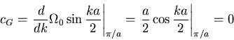 \begin{displaymath}c_G = \left.\frac{d}{dk}\Omega_0\sin\frac{ka}{2}\right\vert _...
...a} =
\left.\frac{a}{2}\cos\frac{ka}{2}\right\vert _{\pi/a} = 0\end{displaymath}