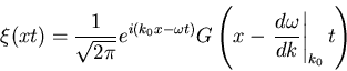 \begin{displaymath}
\xi(x,t) = \frac{1}{\sqrt{2\pi}}e^{i(k_0 x -\omega t)}G\left(x-
\left.\frac{d\omega}{dk}\right\vert _{k_0}t\right)
\end{displaymath}
