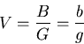 \begin{displaymath}
V = \frac{B}{G} = \frac{b}{g}
\end{displaymath}