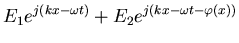 $\displaystyle E_1 e^{j(kx-\omega t)}+ E_2 e^{j(kx-\omega t-\varphi (x))}$