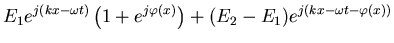 $\displaystyle E_1 e^{j(kx-\omega t)}\left(1+ e^{j\varphi (x)}\right) + (E_2 - E_1)e^{j(kx-\omega
t-\varphi (x))}$