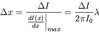 \begin{displaymath}
\Delta x = \frac{\Delta I}{\left.\frac{dI(x)}{dx}\right\vert _{max}} = \frac{\Delta I}{2\pi I_0} \lambda
\end{displaymath}