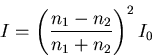 \begin{displaymath}
I = \left(\frac{n_1-n_2}{n_1+n_2}\right)^2 I_0
\end{displaymath}