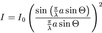 \begin{displaymath}
I = I_0 \left(\frac{\sin\left(\frac{\pi}{\lambda}a \sin\Theta\right)}{\frac{\pi}{\lambda}a \sin\Theta}\right)^2
\end{displaymath}