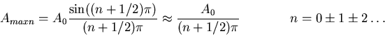 \begin{displaymath}
A_{max,n} = A_0\frac{\sin((n+1/2)\pi)}{(n+1/2)\pi} \approx
...
...{A_0}{(n+1/2)\pi}\hspace{0.1\textwidth}n=0,\pm 1, \pm 2,\ldots
\end{displaymath}