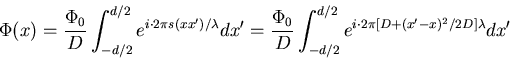 \begin{displaymath}
\Phi(x) = \frac{\Phi_0}{D}\int_{-d/2}^{d/2} e^{i \cdot 2 \p...
...D}\int_{-d/2}^{d/2} e^{i\cdot 2\pi[D+ (x'-x)^2/2D]\lambda} dx'
\end{displaymath}