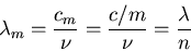 \begin{displaymath}
\lambda_m = \frac{c_m}{\nu} = \frac{c/m}{\nu} = \frac{\lambda}{n}
\end{displaymath}