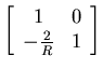 $\left[\begin{array}{cc}
1 & 0 \\
-\frac{2}{R} & 1 \\
\end{array}\right]$