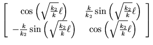 $\left[\begin{array}{cc}
\cos\left(\sqrt{\frac{k_2}{k}}\ell\right) & \frac{k}{k...
...\ell\right) & \cos\left(\sqrt{\frac{k_2}{k}}\ell\right) \\
\end{array}\right]$