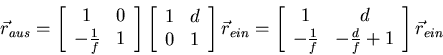\begin{displaymath}
\vec r_{aus} = \left[\begin{array}{cc}
1 & 0 \\
-\frac{1...
...rac{1}{f} & -\frac{d}{f}+1 \\
\end{array}\right]\vec r_{ein}
\end{displaymath}