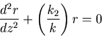 \begin{displaymath}
\frac{d^2r}{dz^2}+ \left(\frac{k_2}{k}\right)r = 0
\end{displaymath}