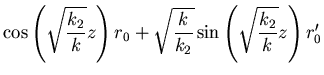 $\displaystyle \cos\left(\sqrt{\frac{k_2}{k}}z\right)r_0+
\sqrt{\frac{k}{k_2}}\sin\left(\sqrt{\frac{k_2}{k}}z\right)r_0'$