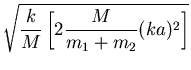 $\displaystyle \sqrt{\frac{k}{M}\left[2\frac{M}{m_1+m_2}(ka)^2\right]}$