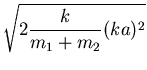 $\displaystyle \sqrt{2\frac{k}{m_1+m_2}(ka)^2}$
