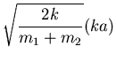 $\displaystyle \sqrt{\frac{2k}{m_1+m_2}}(ka)$