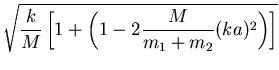 $\displaystyle \sqrt{\frac{k}{M}\left[1+ \left(1-2\frac{M}{m_1+m_2}(ka)^2\right)\right]}$