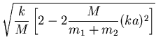 $\displaystyle \sqrt{\frac{k}{M}\left[2-2\frac{M}{m_1+m_2}(ka)^2\right]}$