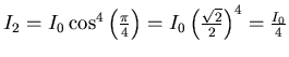 $I_2=I_{0} \cos^4 \left(\frac{\pi}{4}\right)= I_0 \left(\frac{\sqrt{2}}{2}\right)^4= \frac{I_0}{4}$