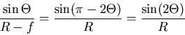 \begin{displaymath}
\frac{\sin\Theta}{R-f}=\frac{\sin(\pi-2\Theta)}{R}=\frac{\sin(2\Theta)}{R}
\end{displaymath}
