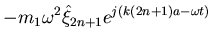 $\displaystyle -m_1\omega^2\hat{\xi}_{2n+1} e^{j(k(2n+1)a- \omega t)}$