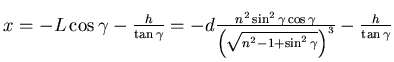 $x = -L \cos\gamma-\frac{h}{\tan\gamma}= -d \frac{n^2\sin^2\gamma\cos\gamma}{\left(\sqrt{n^2-1 +\sin^2\gamma}\right)^3} -\frac{h}{\tan\gamma}$