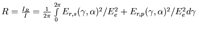 $R = \frac{I_R}{I} = \frac{1}{2\pi}\int\limits_0^{2\pi} E_{r,s}(\gamma,\alpha)^2/E_e^2 + E_{r,p}(\gamma,\alpha)^2 /E_e^2 d \gamma$