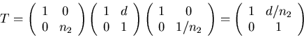 \begin{displaymath}T = \left(\begin{array}{cc}
1 & 0 \\
0 & n_2 \\
\end{arr...
...egin{array}{cc}
1 & d/n_2 \\
0 & 1 \\
\end{array}\right)
\end{displaymath}
