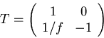 \begin{displaymath}T = \left(\begin{array}{cc}
1 & 0 \\
1/f & -1 \\
\end{array}\right)\end{displaymath}