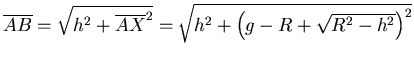 $\overline{AB} = \sqrt{h^2+\overline{AX}^2}=\sqrt{h^2+\left(g-R+ \sqrt{R^2-h^2}\right)^2}$