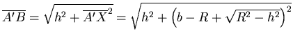 $\overline{A'B} = \sqrt{h^2+\overline{A'X}^2}=\sqrt{h^2+\left(b-R+ \sqrt{R^2-h^2}\right)^2}$