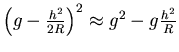 $\left(g-\frac{h^2}{2R}\right)^2 \approx g^2 -g\frac{h^2}{R}$