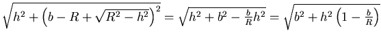 $\sqrt{h^2+\left(b-R+ \sqrt{R^2-h^2}\right)^2} = \sqrt{h^2 +b^2-\frac{b}{R}h^2} =
\sqrt{b^2+h^2\left(1-\frac{b}{R}\right)}$