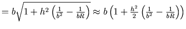 $=b\sqrt{1+h^2\left(\frac{1}{b^2} - \frac{1}{bR}\right)}\approx b\left(1+\frac{h^2}{2}\left(\frac{1}{b^2} - \frac{1}{bR}\right)\right)$