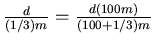 $\frac{d}{(1/3)m} = \frac{d(100m)}{(100+1/3)m}$