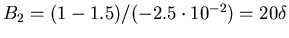 $B_2 = (1-1.5)/(-2.5\cdot10^{-2}) =
20\delta$
