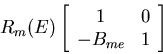 \begin{displaymath}{R_m(E)}\left[\begin{array}{cc}
1 & 0 \\
-B_{me} & 1 \\
\end{array}\right]\end{displaymath}