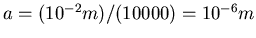 $a=(10^{-2} m)/(10000) = 10^{-6}m$