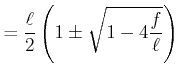 $\displaystyle = \frac{\ell}{2}\left(1\pm\sqrt{1-4\frac{f}{\ell}}\right)$