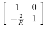 $ \left[\begin{array}{cc}
1 & 0 \\
-\frac{2}{R} & 1
\end{array}\right]$