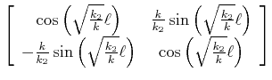 $ \left[\begin{array}{cc}
\cos\left(\sqrt{\frac{k_2}{k}}\ell\right) & \frac{k}{k...
...}{k}}\ell\right) & \cos\left(\sqrt{\frac{k_2}{k}}\ell\right)
\end{array}\right]$