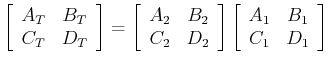 $\displaystyle \left[\begin{array}{cc} A_T & B_T   C_T & D_T \end{array}\right...
...array}\right]\left[\begin{array}{cc} A_1 & B_1   C_1 & D_1 \end{array}\right]$