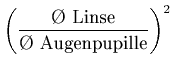 $\displaystyle \left(\frac{\textrm{\O{} Linse}}{\textrm{\O{} Augenpupille}}\right)^2$