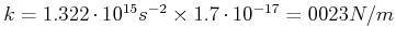$ k=1.322\cdot10^{15} s^{-2}\times 1.7\cdot
10^{-17}= 0,023 N/m$