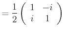 $\displaystyle = \frac{1}{2}\left( \begin{array}{cc} 1 & -i  i & 1 \end{array} \right)$