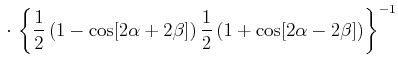 $\displaystyle \cdot\left\{\frac{1}{2}\left(1-\cos[2\alpha+2\beta]\right)\frac{1}{2}\left(1+\cos[2\alpha-2\beta]\right)\right\}^{-1}$